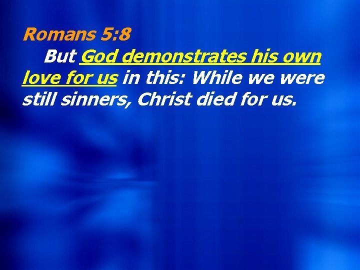 Romans 5: 8 But God demonstrates his own love for us in this: While