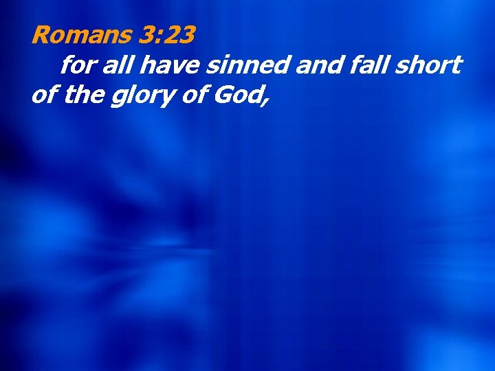 Romans 3: 23 for all have sinned and fall short of the glory of