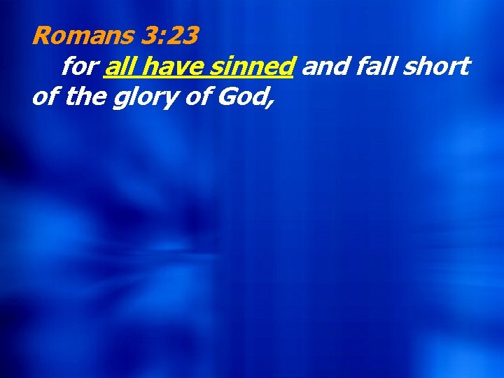 Romans 3: 23 for all have sinned and fall short of the glory of