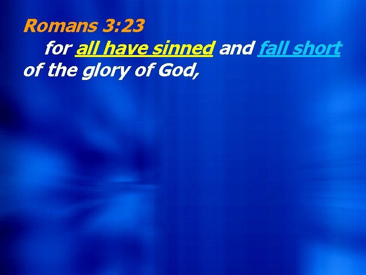 Romans 3: 23 for all have sinned and fall short of the glory of