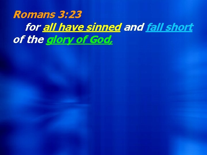 Romans 3: 23 for all have sinned and fall short of the glory of