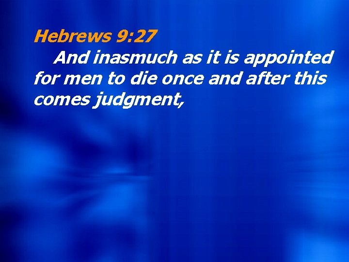 Hebrews 9: 27 And Andinasmuchas asititisisappointed for formen mento todie dieonceand andafterthis comesjudgment, 