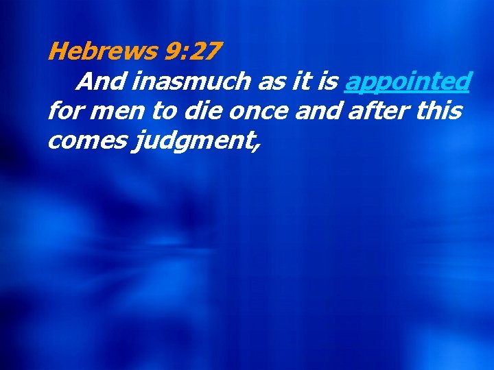 Hebrews 9: 27 And Andinasmuchas asititisisappointed for formen mento todie dieonceand andafterthis comesjudgment, 