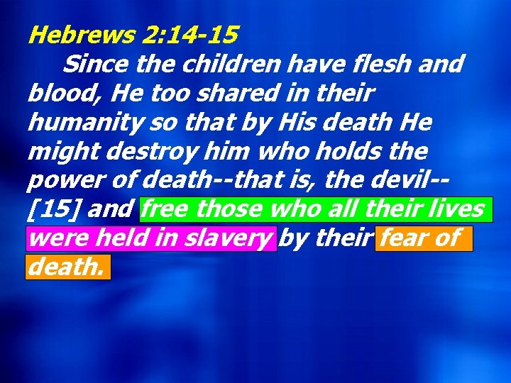 Hebrews 2: 14 -15 Since the children have flesh and blood, He too shared