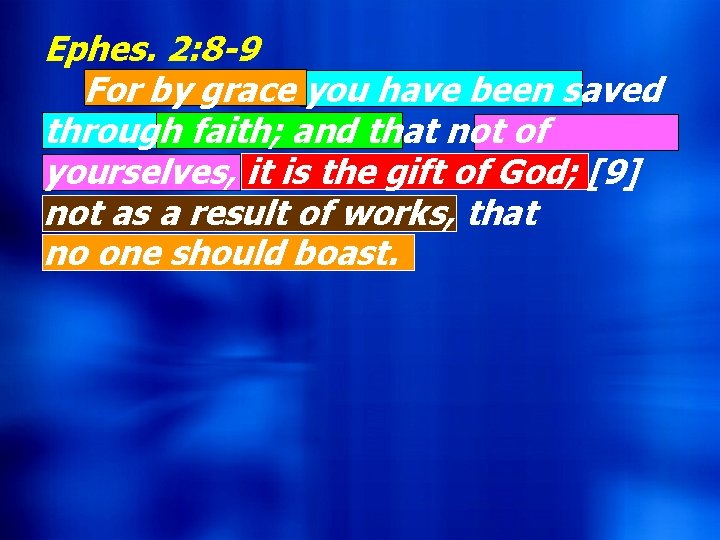 Ephes. 2: 8 -9 For by grace you have been saved through faith; and