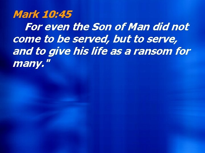 Mark 10: 45 For even the Son of Man did not come to be