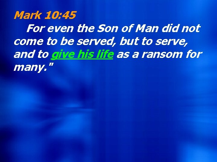 Mark 10: 45 For even the Son of Man did not come to be