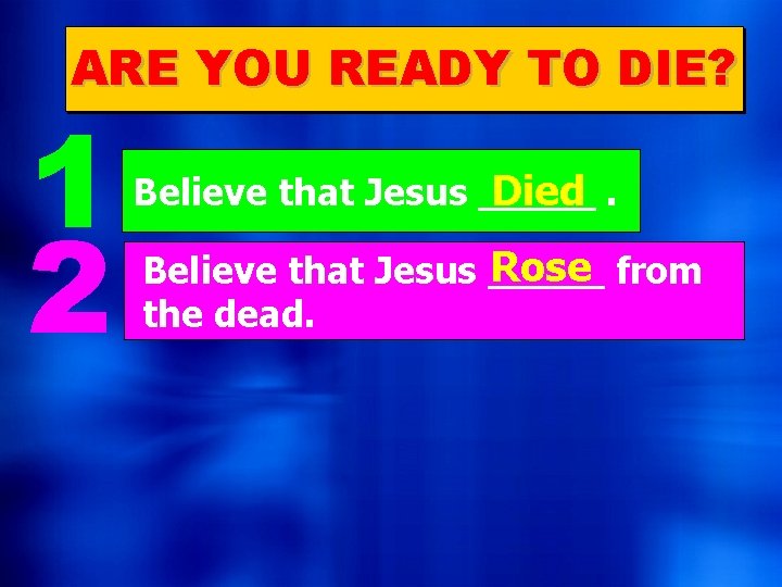 ARE YOU READY TO DIE? 1 2 Believe that Jesus _____ Died. Rose from