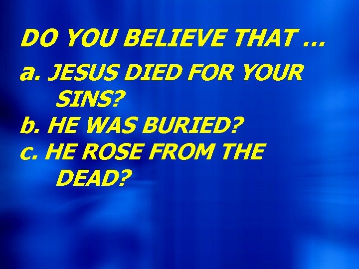 DO YOU BELIEVE THAT … a. JESUS DIED FOR YOUR SINS? b. HE WAS