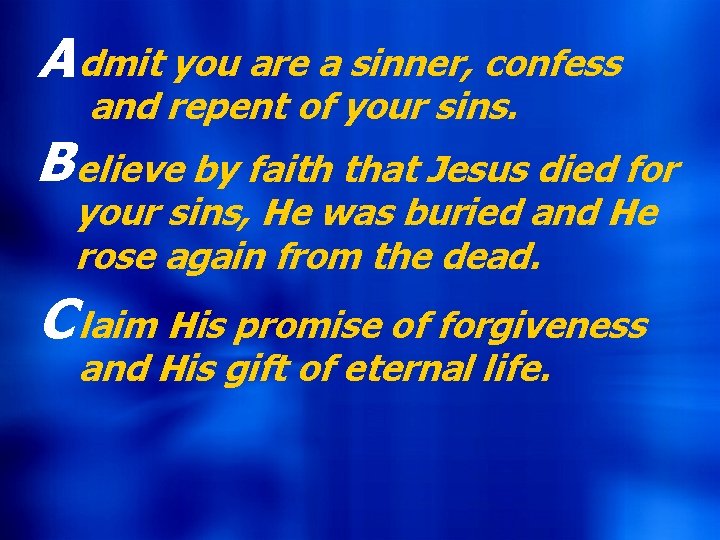 A dmit you are a sinner, confess and repent of your sins. B elieve