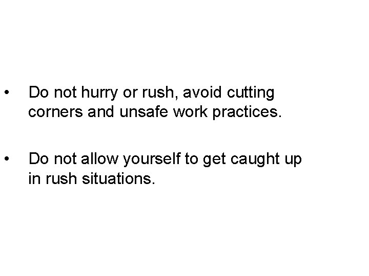  • Do not hurry or rush, avoid cutting corners and unsafe work practices.