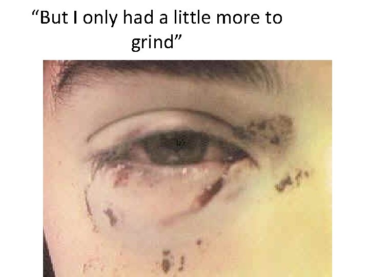 “But I only had a little more to grind” 
