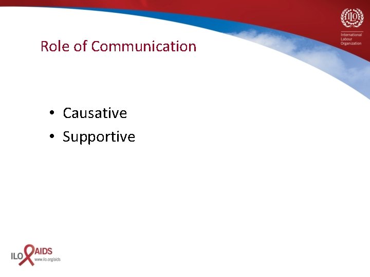Role of Communication • Causative • Supportive 
