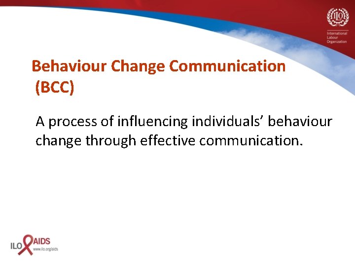 Behaviour Change Communication (BCC) A process of influencing individuals’ behaviour change through effective communication.
