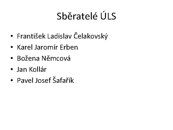 Sběratelé ÚLS • • • František Ladislav Čelakovský Karel Jaromír Erben Božena Němcová Jan