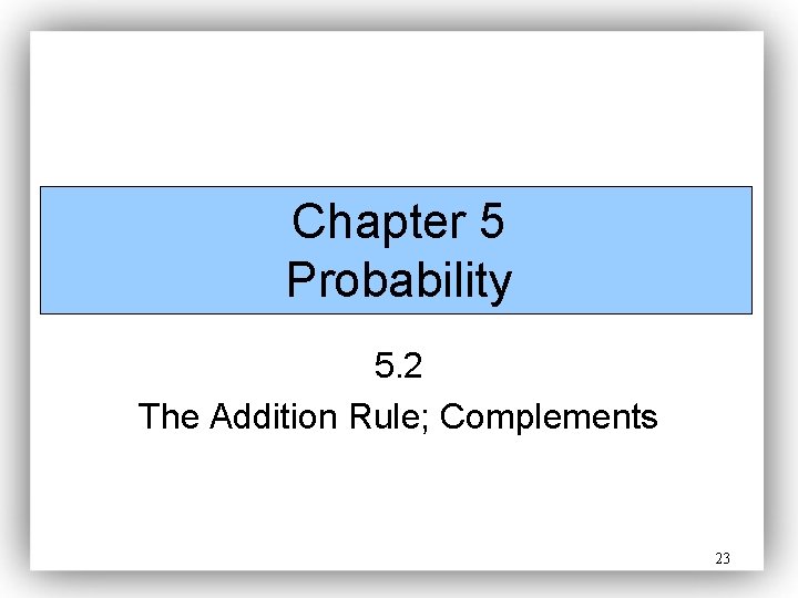 Chapter 5 Probability 5. 2 The Addition Rule; Complements 23 