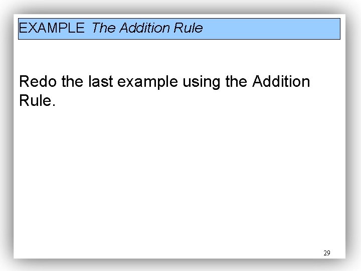 EXAMPLE The Addition Rule Redo the last example using the Addition Rule. 29 