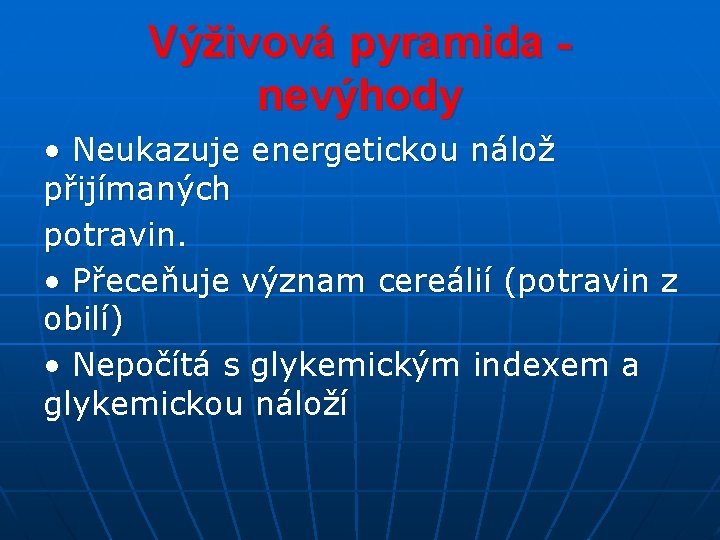 Výživová pyramida nevýhody • Neukazuje energetickou nálož přijímaných potravin. • Přeceňuje význam cereálií (potravin