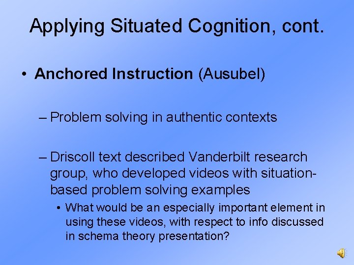 Applying Situated Cognition, cont. • Anchored Instruction (Ausubel) – Problem solving in authentic contexts