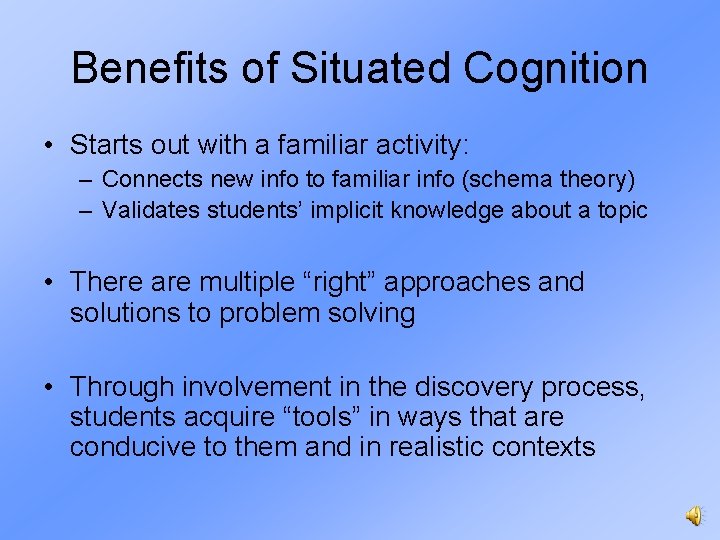 Benefits of Situated Cognition • Starts out with a familiar activity: – Connects new