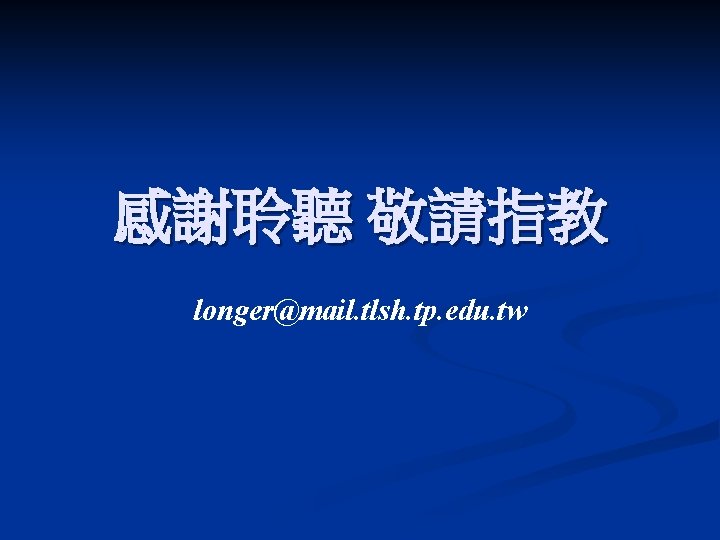 感謝聆聽 敬請指教 longer@mail. tlsh. tp. edu. tw 