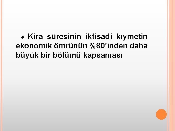 Kira süresinin iktisadi kıymetin ekonomik ömrünün %80’inden daha büyük bir bölümü kapsaması ● 