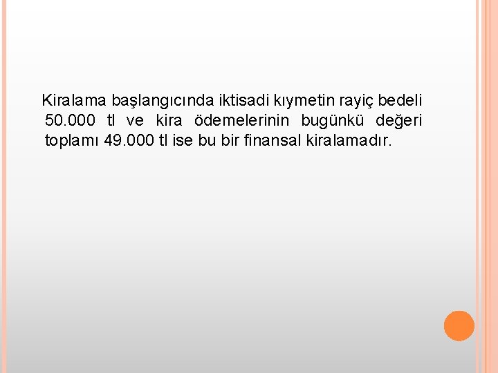 Kiralama başlangıcında iktisadi kıymetin rayiç bedeli 50. 000 tl ve kira ödemelerinin bugünkü değeri