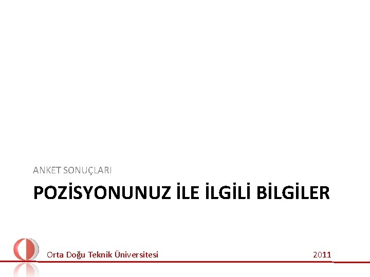 ANKET SONUÇLARI POZİSYONUNUZ İLE İLGİLİ BİLGİLER Orta Doğu Teknik Üniversitesi 2011 