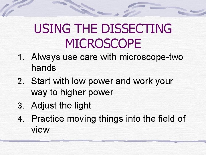 USING THE DISSECTING MICROSCOPE 1. Always use care with microscope-two hands 2. Start with