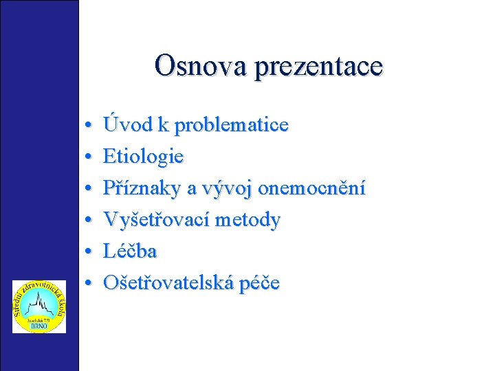 Osnova prezentace • • • Úvod k problematice Etiologie Příznaky a vývoj onemocnění Vyšetřovací