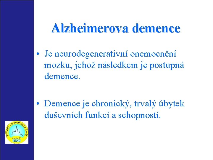 Alzheimerova demence • Je neurodegenerativní onemocnění mozku, jehož následkem je postupná demence. • Demence