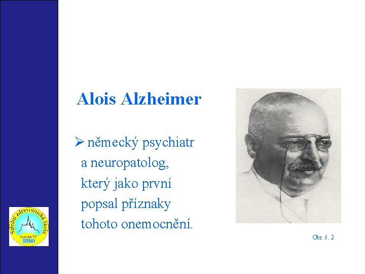 Alois Alzheimer Ø německý psychiatr a neuropatolog, který jako první popsal příznaky tohoto onemocnění.