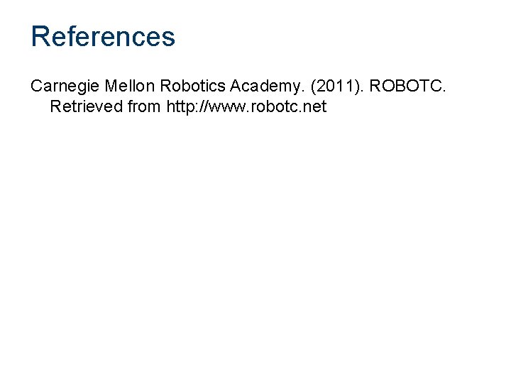References Carnegie Mellon Robotics Academy. (2011). ROBOTC. Retrieved from http: //www. robotc. net 