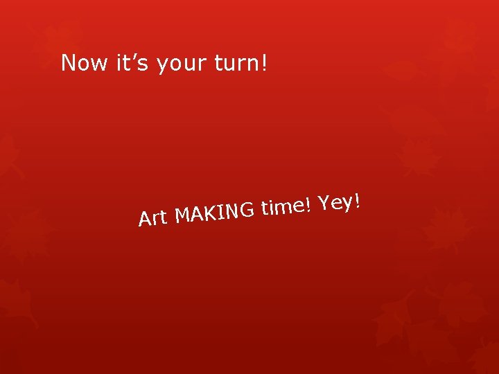Now it’s your turn! ! y e Y ! e m i t Art