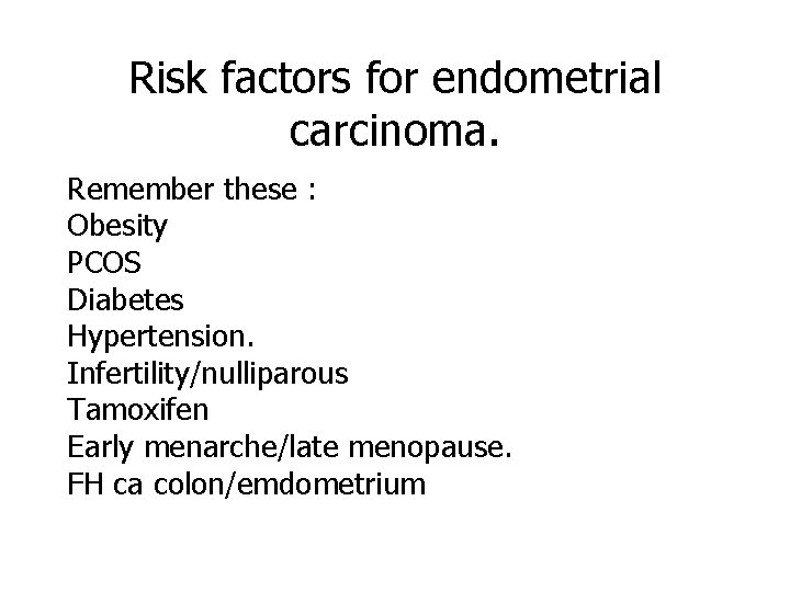 Risk factors for endometrial carcinoma. Remember these : Obesity PCOS Diabetes Hypertension. Infertility/nulliparous Tamoxifen