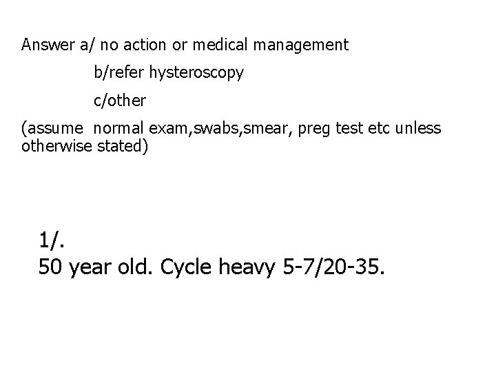 Answer a/ no action or medical management b/refer hysteroscopy c/other (assume normal exam, swabs,