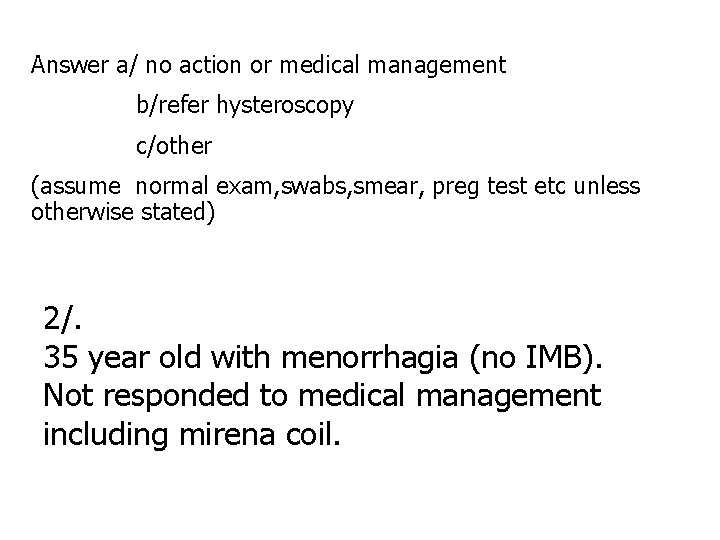 Answer a/ no action or medical management b/refer hysteroscopy c/other (assume normal exam, swabs,
