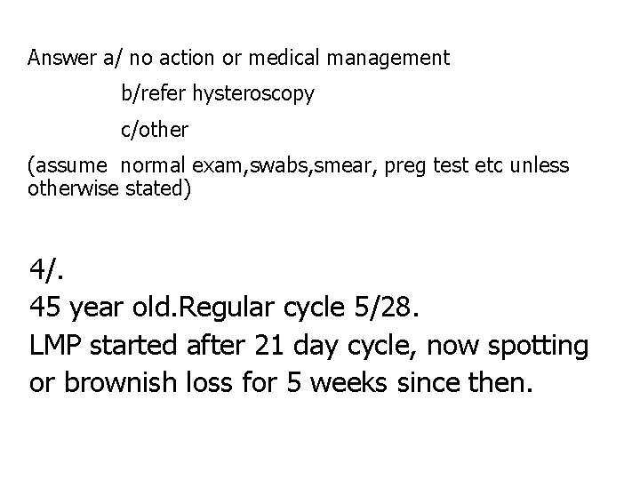 Answer a/ no action or medical management b/refer hysteroscopy c/other (assume normal exam, swabs,