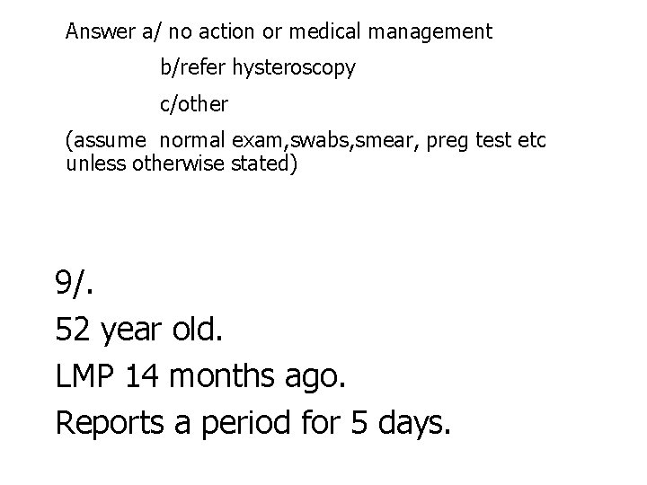 Answer a/ no action or medical management b/refer hysteroscopy c/other (assume normal exam, swabs,