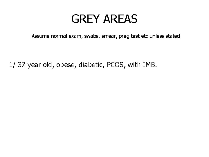 GREY AREAS Assume normal exam, swabs, smear, preg test etc unless stated 1/ 37