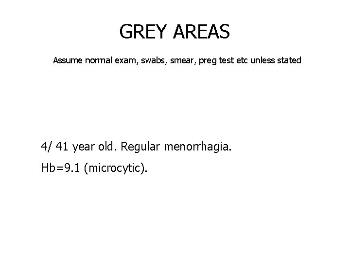 GREY AREAS Assume normal exam, swabs, smear, preg test etc unless stated 4/ 41