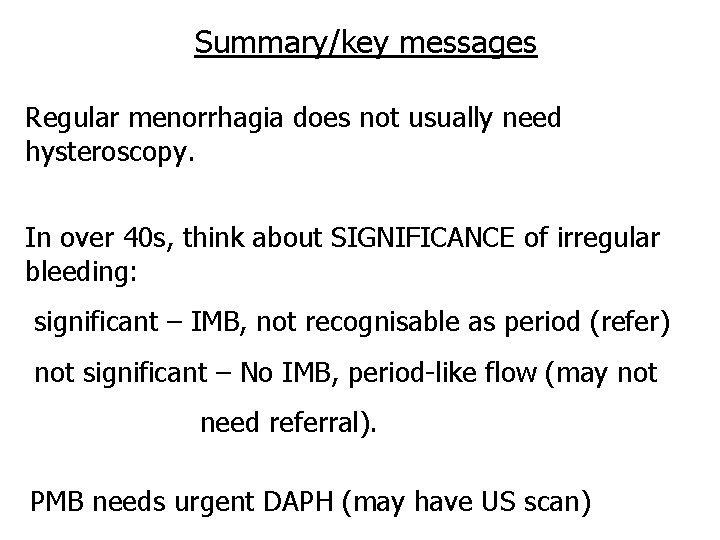 Summary/key messages Regular menorrhagia does not usually need hysteroscopy. In over 40 s, think