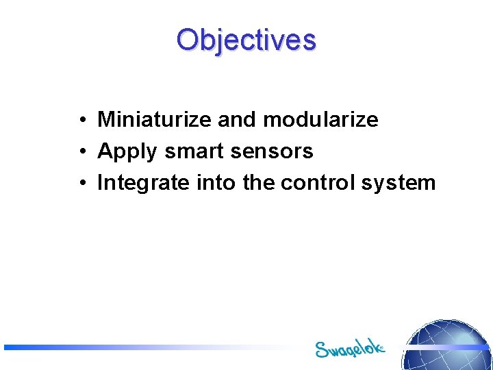 Objectives • Miniaturize and modularize • Apply smart sensors • Integrate into the control