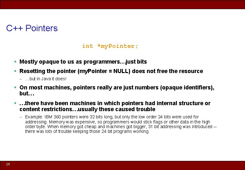 C++ Pointers int *my. Pointer; § Mostly opaque to us as programmers…just bits §