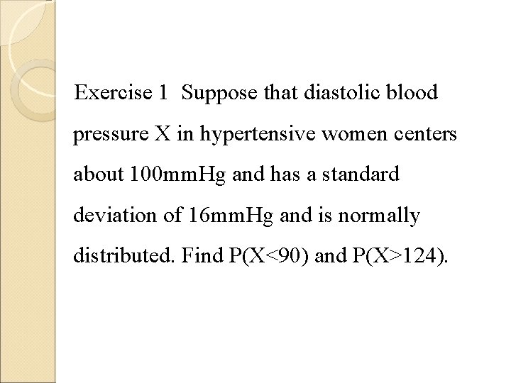 Exercise 1 Suppose that diastolic blood pressure X in hypertensive women centers about 100 Exercise 1 Suppose that diastolic blood pressure X in hypertensive women centers about 100