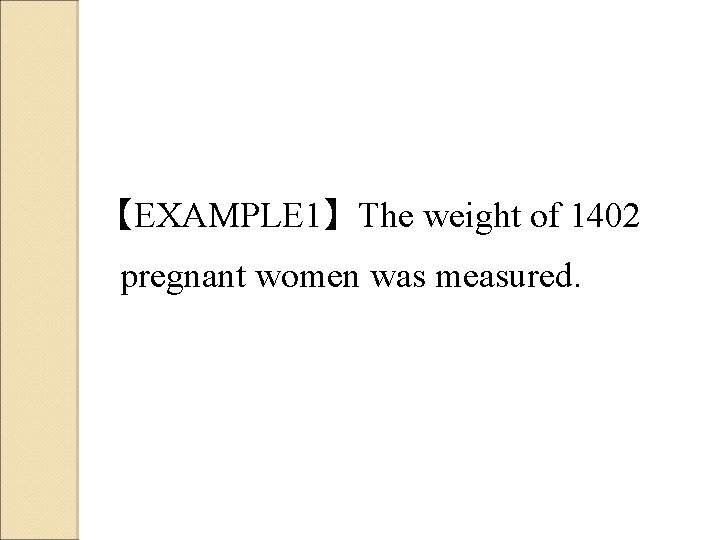 【EXAMPLE 1】The weight of 1402 pregnant women was measured. 【EXAMPLE 1】The weight of 1402 pregnant women was measured.