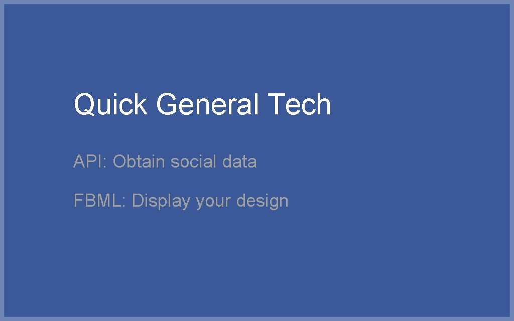 Quick General Tech API: Obtain social data FBML: Display your design 