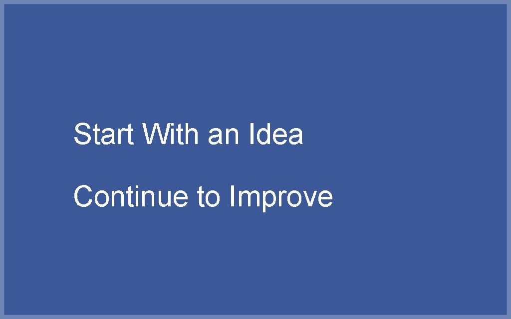 Start With an Idea Continue to Improve 