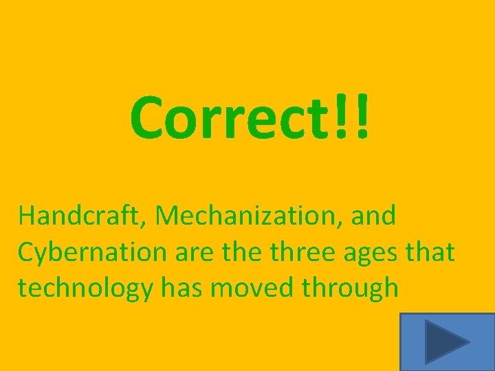 Correct!! Handcraft, Mechanization, and Cybernation are three ages that technology has moved through 