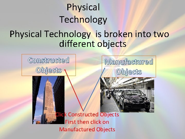 Physical Technology is broken into two different objects Constructed Objects Manufactured Objects Click Constructed